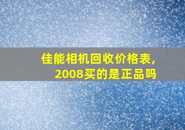 佳能相机回收价格表,2008买的是正品吗