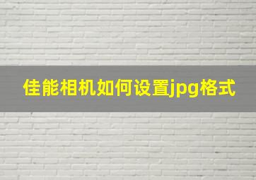 佳能相机如何设置jpg格式