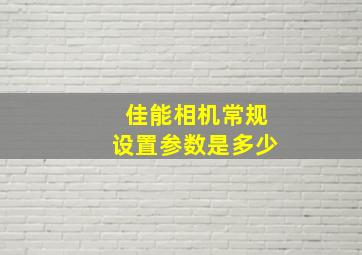 佳能相机常规设置参数是多少