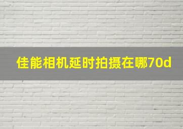 佳能相机延时拍摄在哪70d