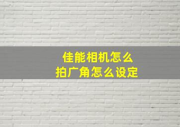 佳能相机怎么拍广角怎么设定