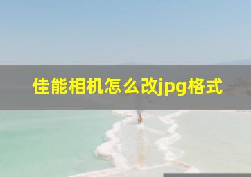 佳能相机怎么改jpg格式