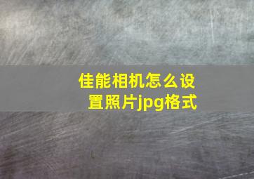 佳能相机怎么设置照片jpg格式