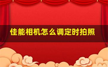 佳能相机怎么调定时拍照