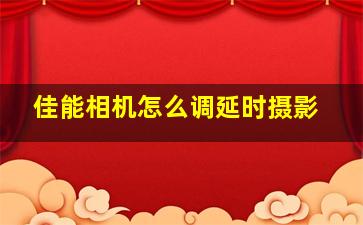 佳能相机怎么调延时摄影