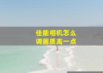 佳能相机怎么调画质高一点