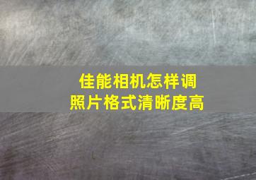 佳能相机怎样调照片格式清晰度高