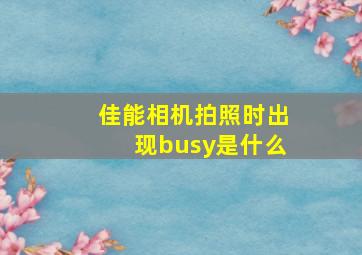 佳能相机拍照时出现busy是什么