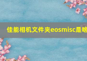 佳能相机文件夹eosmisc是啥