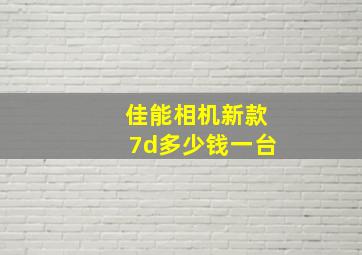 佳能相机新款7d多少钱一台