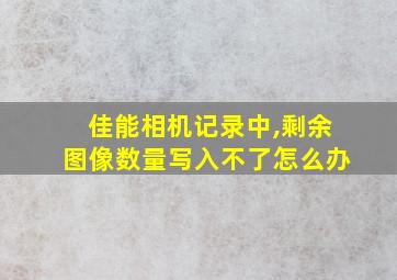 佳能相机记录中,剩余图像数量写入不了怎么办