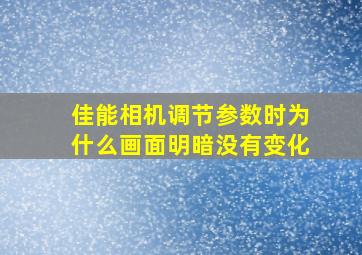 佳能相机调节参数时为什么画面明暗没有变化