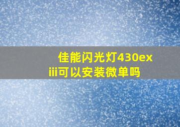 佳能闪光灯430exiii可以安装微单吗