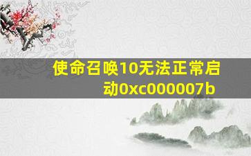 使命召唤10无法正常启动0xc000007b