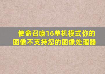 使命召唤16单机模式你的图像不支持您的图像处理器