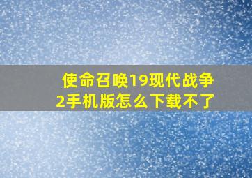 使命召唤19现代战争2手机版怎么下载不了