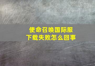 使命召唤国际服下载失败怎么回事