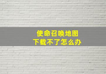 使命召唤地图下载不了怎么办