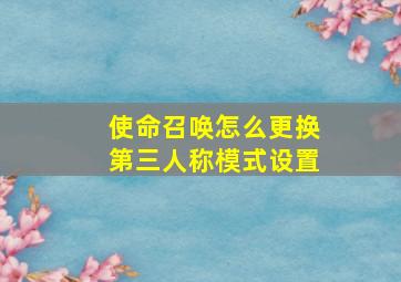 使命召唤怎么更换第三人称模式设置