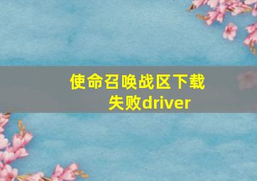 使命召唤战区下载失败driver