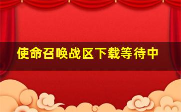 使命召唤战区下载等待中