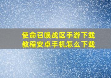 使命召唤战区手游下载教程安卓手机怎么下载