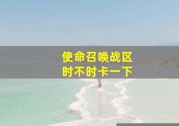 使命召唤战区时不时卡一下