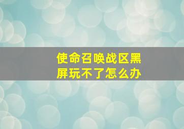 使命召唤战区黑屏玩不了怎么办