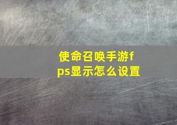 使命召唤手游fps显示怎么设置