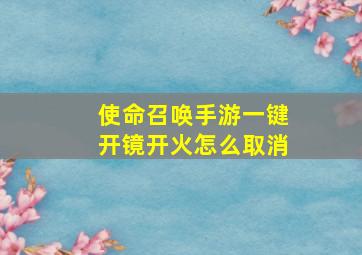 使命召唤手游一键开镜开火怎么取消