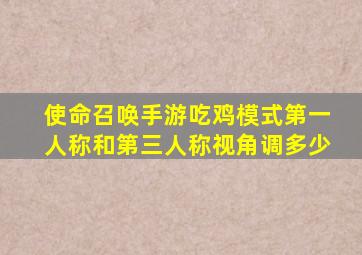 使命召唤手游吃鸡模式第一人称和第三人称视角调多少