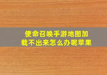 使命召唤手游地图加载不出来怎么办呢苹果