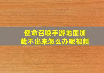 使命召唤手游地图加载不出来怎么办呢视频