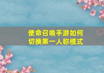 使命召唤手游如何切换第一人称模式