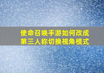 使命召唤手游如何改成第三人称切换视角模式