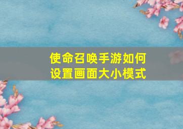 使命召唤手游如何设置画面大小模式