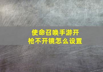 使命召唤手游开枪不开镜怎么设置