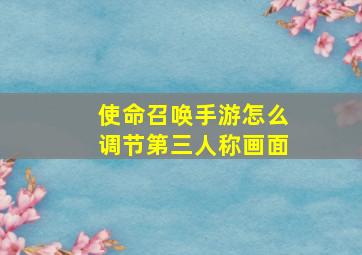 使命召唤手游怎么调节第三人称画面