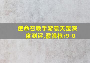 使命召唤手游袁天罡深度测评,霰弹枪r9-0