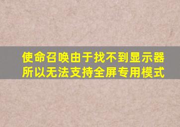 使命召唤由于找不到显示器所以无法支持全屏专用模式