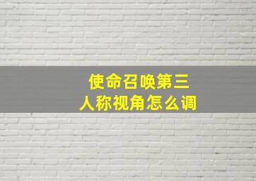 使命召唤第三人称视角怎么调