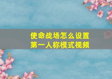 使命战场怎么设置第一人称模式视频