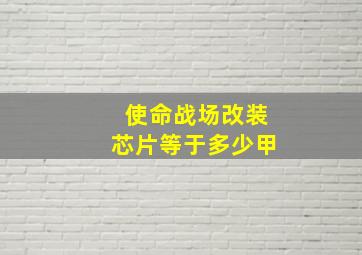 使命战场改装芯片等于多少甲