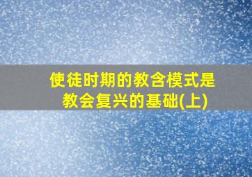 使徒时期的教含模式是教会复兴的基础(上)