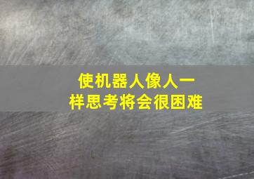 使机器人像人一样思考将会很困难