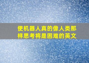 使机器人真的像人类那样思考将是困难的英文