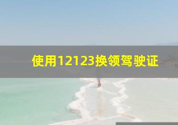 使用12123换领驾驶证