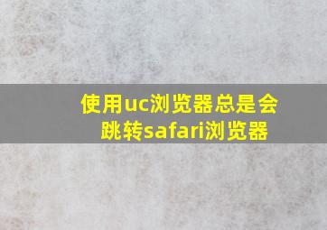 使用uc浏览器总是会跳转safari浏览器