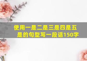 使用一是二是三是四是五是的句型写一段话150字