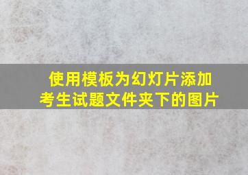 使用模板为幻灯片添加考生试题文件夹下的图片